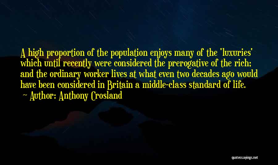 Anthony Crosland Quotes: A High Proportion Of The Population Enjoys Many Of The 'luxuries' Which Until Recently Were Considered The Prerogative Of The