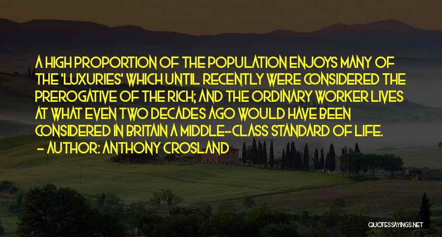 Anthony Crosland Quotes: A High Proportion Of The Population Enjoys Many Of The 'luxuries' Which Until Recently Were Considered The Prerogative Of The