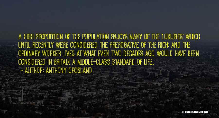 Anthony Crosland Quotes: A High Proportion Of The Population Enjoys Many Of The 'luxuries' Which Until Recently Were Considered The Prerogative Of The