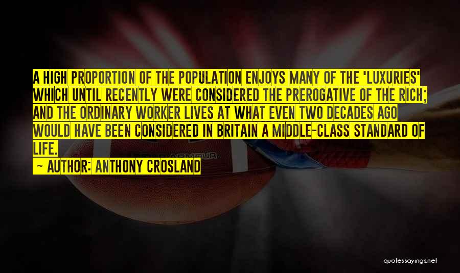 Anthony Crosland Quotes: A High Proportion Of The Population Enjoys Many Of The 'luxuries' Which Until Recently Were Considered The Prerogative Of The