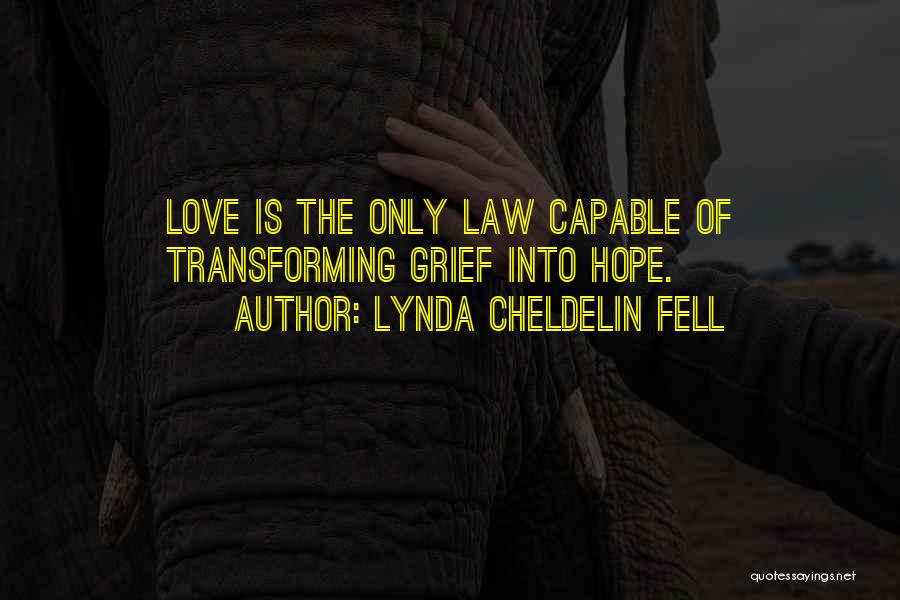 Lynda Cheldelin Fell Quotes: Love Is The Only Law Capable Of Transforming Grief Into Hope.
