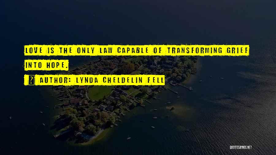 Lynda Cheldelin Fell Quotes: Love Is The Only Law Capable Of Transforming Grief Into Hope.