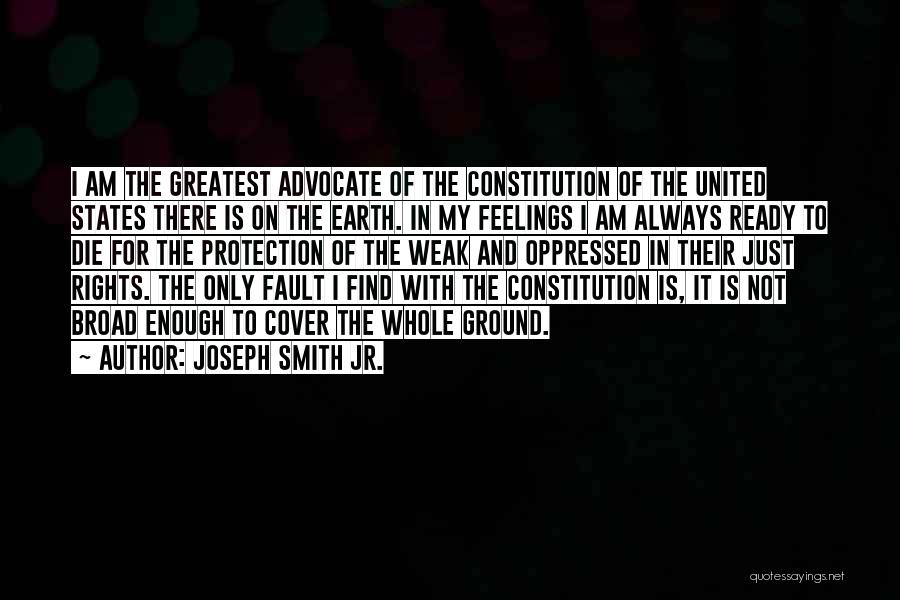 Joseph Smith Jr. Quotes: I Am The Greatest Advocate Of The Constitution Of The United States There Is On The Earth. In My Feelings