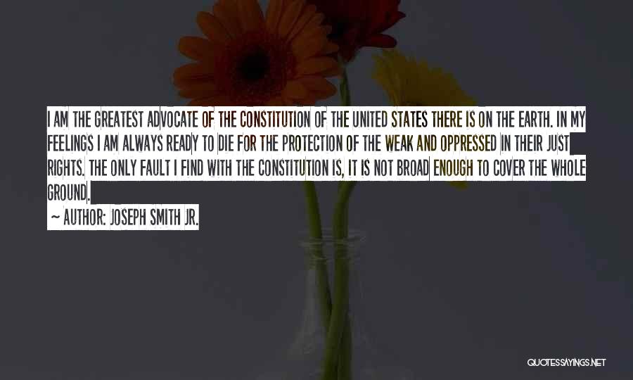Joseph Smith Jr. Quotes: I Am The Greatest Advocate Of The Constitution Of The United States There Is On The Earth. In My Feelings