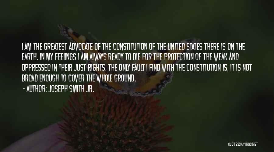 Joseph Smith Jr. Quotes: I Am The Greatest Advocate Of The Constitution Of The United States There Is On The Earth. In My Feelings