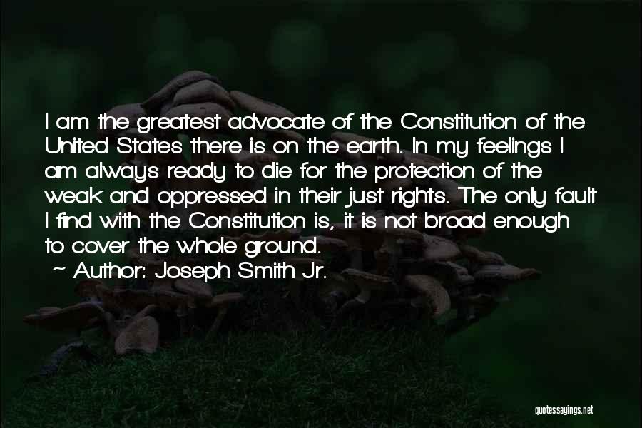 Joseph Smith Jr. Quotes: I Am The Greatest Advocate Of The Constitution Of The United States There Is On The Earth. In My Feelings