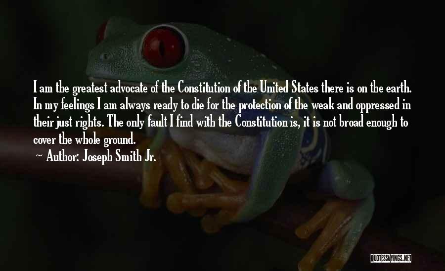Joseph Smith Jr. Quotes: I Am The Greatest Advocate Of The Constitution Of The United States There Is On The Earth. In My Feelings