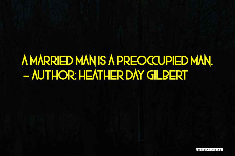 Heather Day Gilbert Quotes: A Married Man Is A Preoccupied Man.