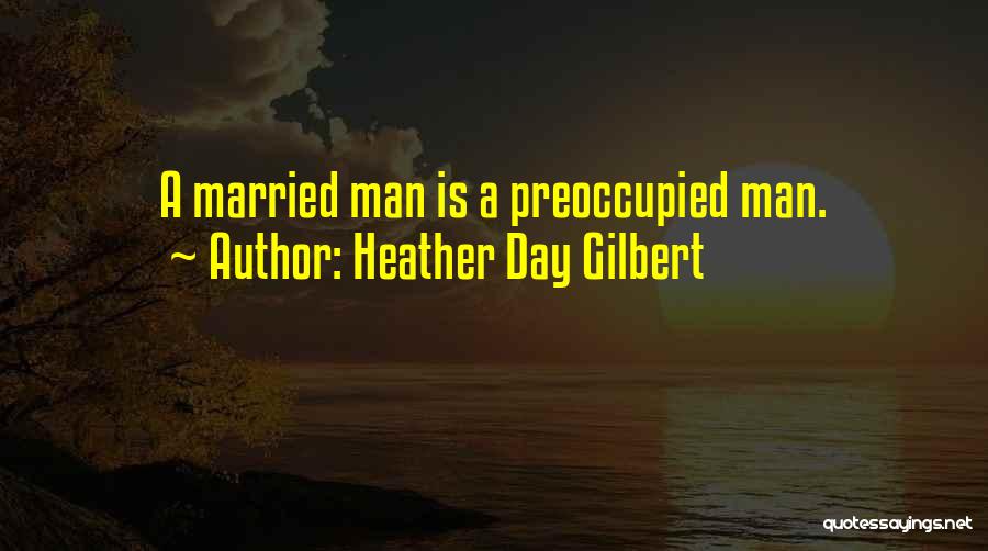 Heather Day Gilbert Quotes: A Married Man Is A Preoccupied Man.