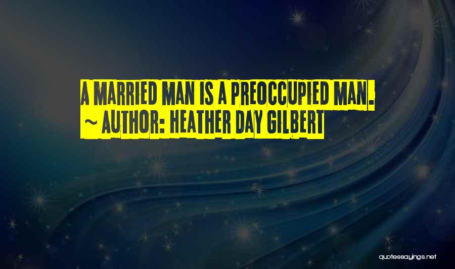 Heather Day Gilbert Quotes: A Married Man Is A Preoccupied Man.