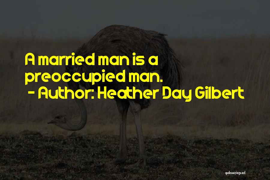 Heather Day Gilbert Quotes: A Married Man Is A Preoccupied Man.