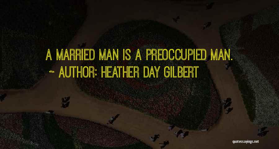 Heather Day Gilbert Quotes: A Married Man Is A Preoccupied Man.