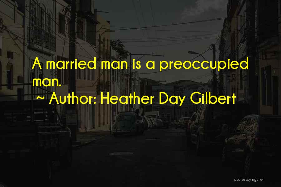 Heather Day Gilbert Quotes: A Married Man Is A Preoccupied Man.