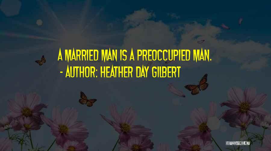 Heather Day Gilbert Quotes: A Married Man Is A Preoccupied Man.