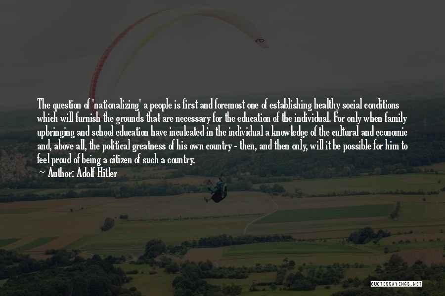 Adolf Hitler Quotes: The Question Of 'nationalizing' A People Is First And Foremost One Of Establishing Healthy Social Conditions Which Will Furnish The