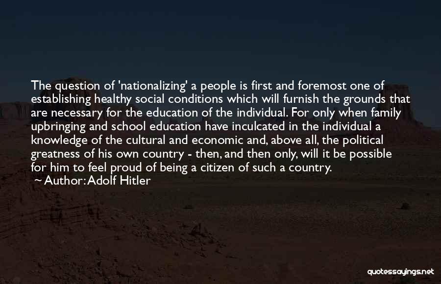 Adolf Hitler Quotes: The Question Of 'nationalizing' A People Is First And Foremost One Of Establishing Healthy Social Conditions Which Will Furnish The