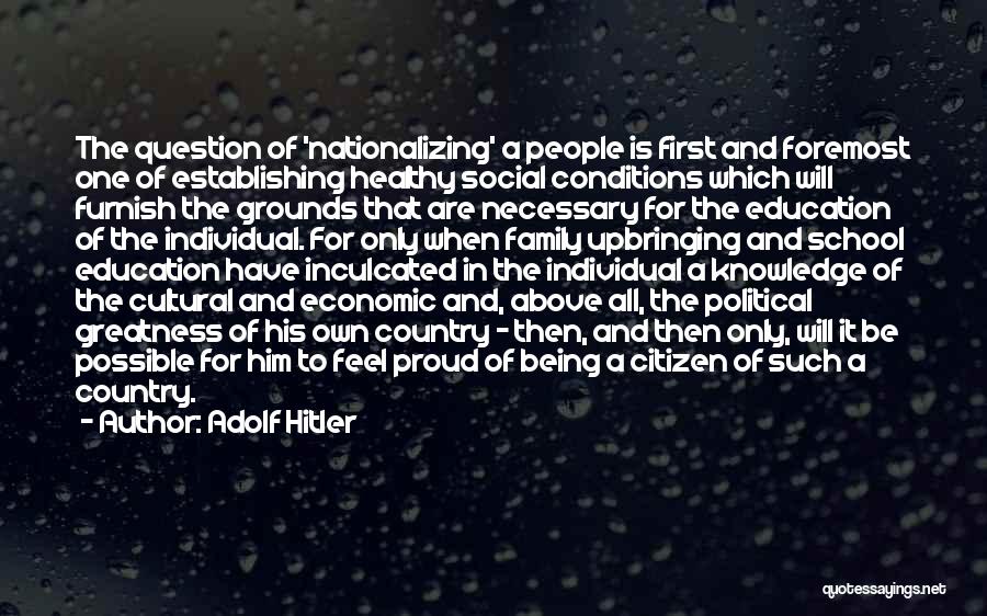 Adolf Hitler Quotes: The Question Of 'nationalizing' A People Is First And Foremost One Of Establishing Healthy Social Conditions Which Will Furnish The