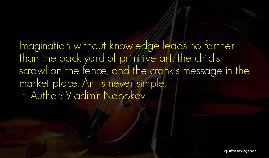 Vladimir Nabokov Quotes: Imagination Without Knowledge Leads No Farther Than The Back Yard Of Primitive Art, The Child's Scrawl On The Fence, And