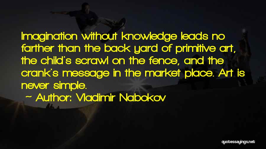 Vladimir Nabokov Quotes: Imagination Without Knowledge Leads No Farther Than The Back Yard Of Primitive Art, The Child's Scrawl On The Fence, And