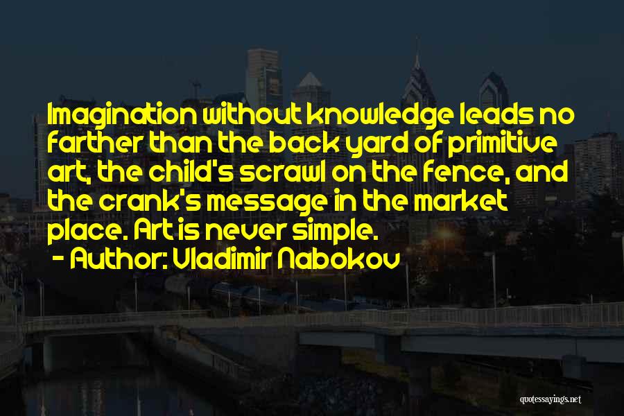 Vladimir Nabokov Quotes: Imagination Without Knowledge Leads No Farther Than The Back Yard Of Primitive Art, The Child's Scrawl On The Fence, And