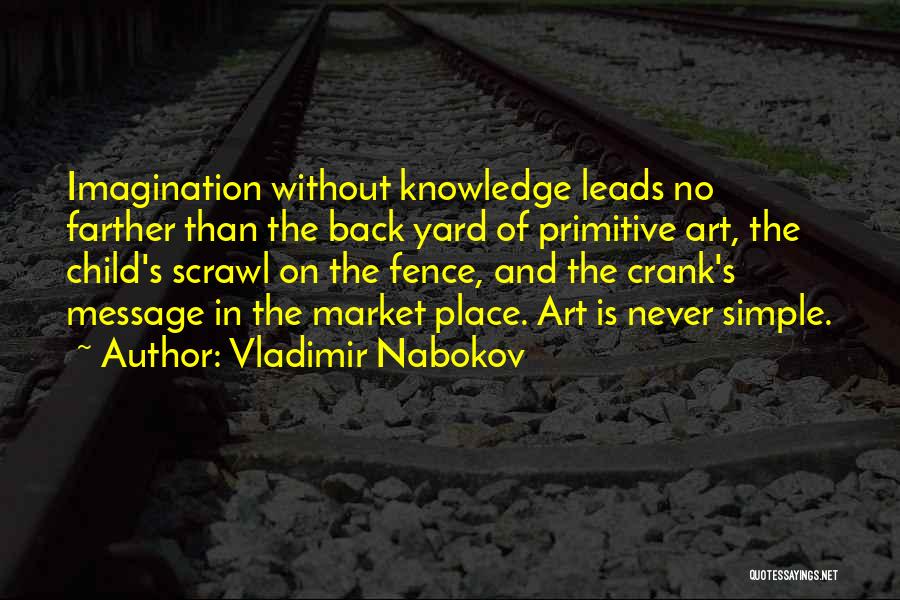 Vladimir Nabokov Quotes: Imagination Without Knowledge Leads No Farther Than The Back Yard Of Primitive Art, The Child's Scrawl On The Fence, And