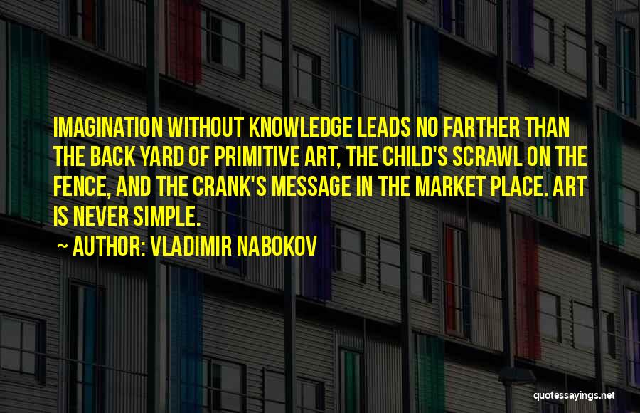 Vladimir Nabokov Quotes: Imagination Without Knowledge Leads No Farther Than The Back Yard Of Primitive Art, The Child's Scrawl On The Fence, And
