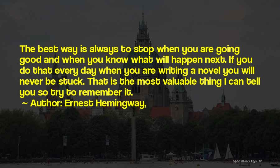Ernest Hemingway, Quotes: The Best Way Is Always To Stop When You Are Going Good And When You Know What Will Happen Next.