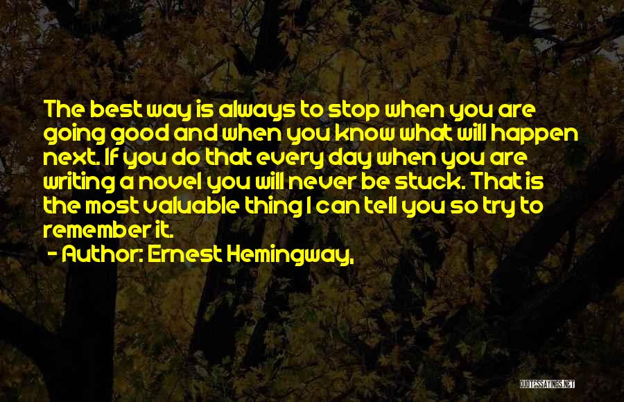 Ernest Hemingway, Quotes: The Best Way Is Always To Stop When You Are Going Good And When You Know What Will Happen Next.