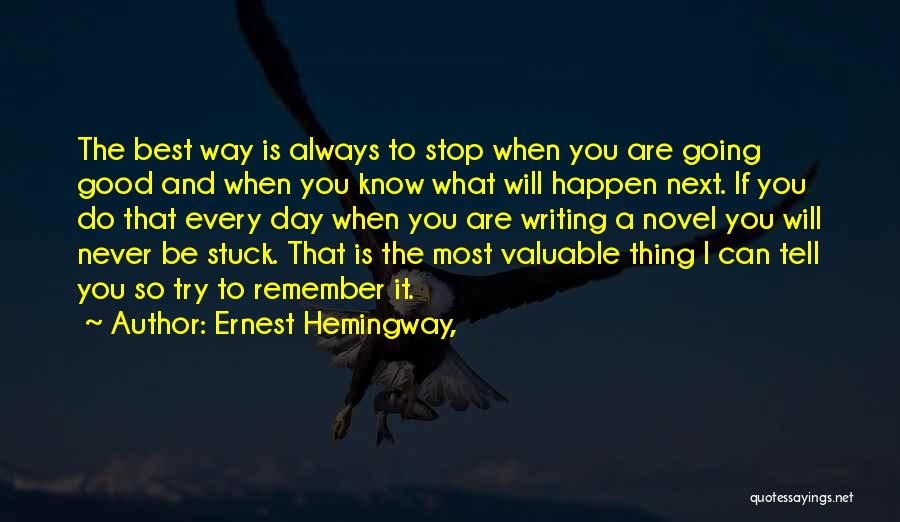 Ernest Hemingway, Quotes: The Best Way Is Always To Stop When You Are Going Good And When You Know What Will Happen Next.