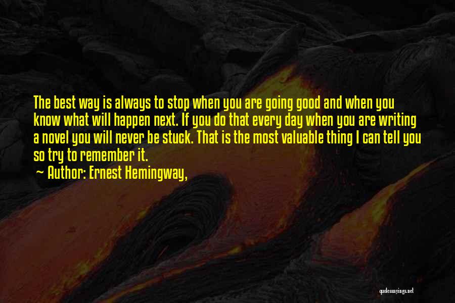 Ernest Hemingway, Quotes: The Best Way Is Always To Stop When You Are Going Good And When You Know What Will Happen Next.