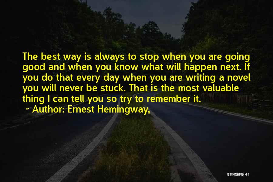 Ernest Hemingway, Quotes: The Best Way Is Always To Stop When You Are Going Good And When You Know What Will Happen Next.