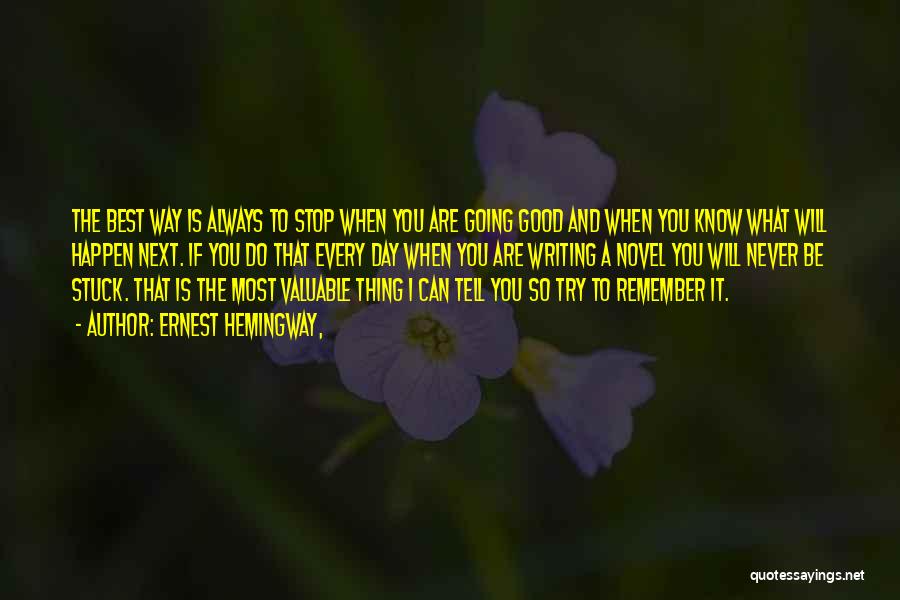 Ernest Hemingway, Quotes: The Best Way Is Always To Stop When You Are Going Good And When You Know What Will Happen Next.