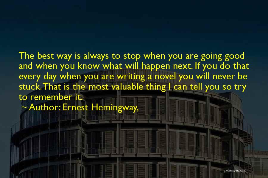 Ernest Hemingway, Quotes: The Best Way Is Always To Stop When You Are Going Good And When You Know What Will Happen Next.