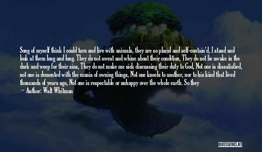 Walt Whitman Quotes: Song Of Myself Think I Could Turn And Live With Animals, They Are So Placid And Self-contain'd, I Stand And