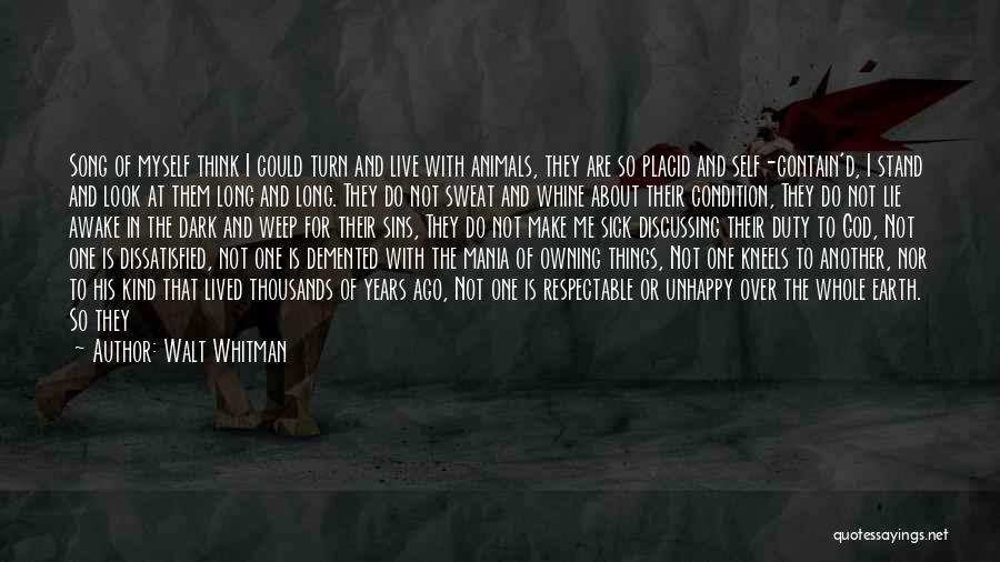 Walt Whitman Quotes: Song Of Myself Think I Could Turn And Live With Animals, They Are So Placid And Self-contain'd, I Stand And