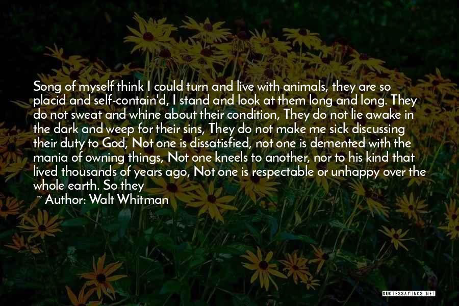 Walt Whitman Quotes: Song Of Myself Think I Could Turn And Live With Animals, They Are So Placid And Self-contain'd, I Stand And