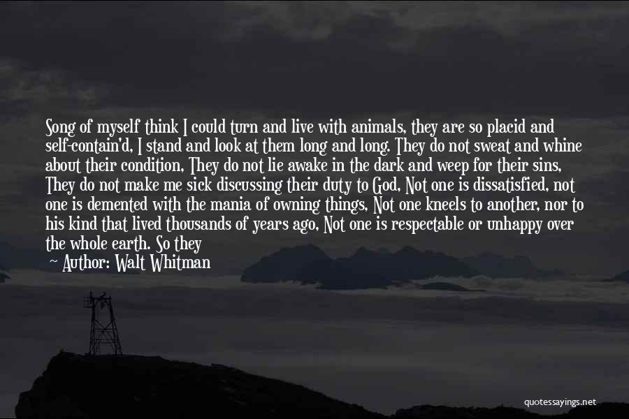 Walt Whitman Quotes: Song Of Myself Think I Could Turn And Live With Animals, They Are So Placid And Self-contain'd, I Stand And