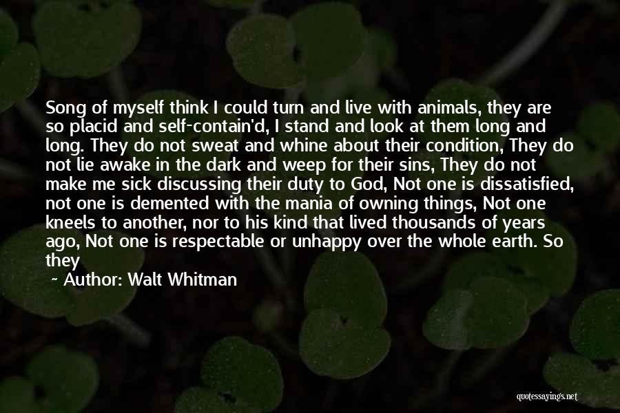 Walt Whitman Quotes: Song Of Myself Think I Could Turn And Live With Animals, They Are So Placid And Self-contain'd, I Stand And