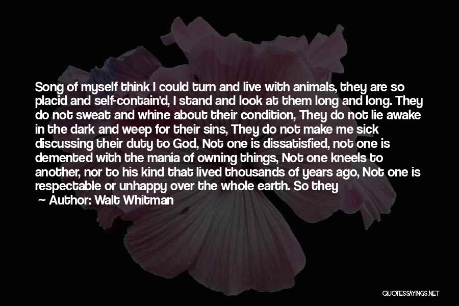 Walt Whitman Quotes: Song Of Myself Think I Could Turn And Live With Animals, They Are So Placid And Self-contain'd, I Stand And