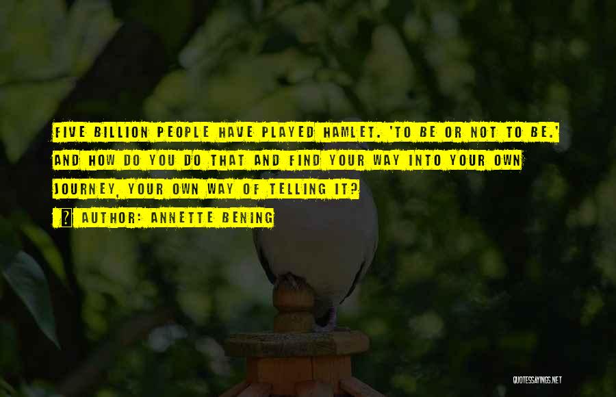 Annette Bening Quotes: Five Billion People Have Played Hamlet. 'to Be Or Not To Be.' And How Do You Do That And Find