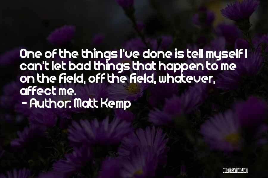 Matt Kemp Quotes: One Of The Things I've Done Is Tell Myself I Can't Let Bad Things That Happen To Me On The