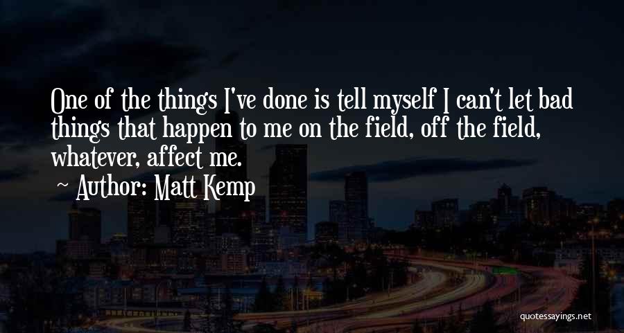 Matt Kemp Quotes: One Of The Things I've Done Is Tell Myself I Can't Let Bad Things That Happen To Me On The