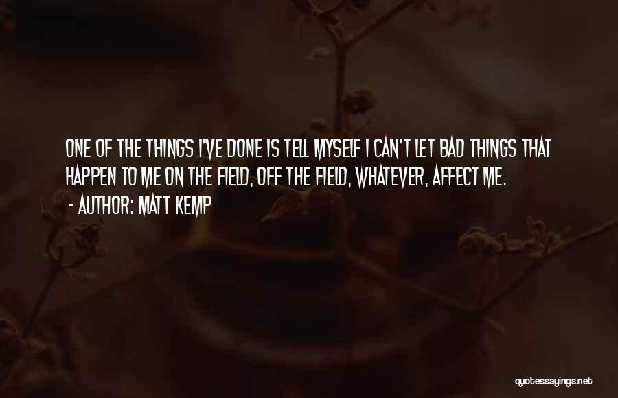 Matt Kemp Quotes: One Of The Things I've Done Is Tell Myself I Can't Let Bad Things That Happen To Me On The