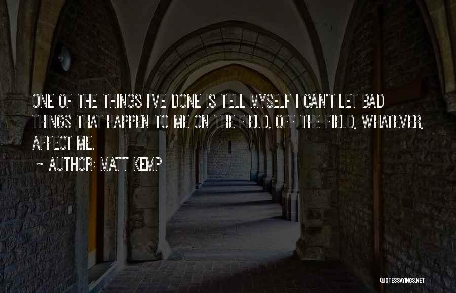 Matt Kemp Quotes: One Of The Things I've Done Is Tell Myself I Can't Let Bad Things That Happen To Me On The