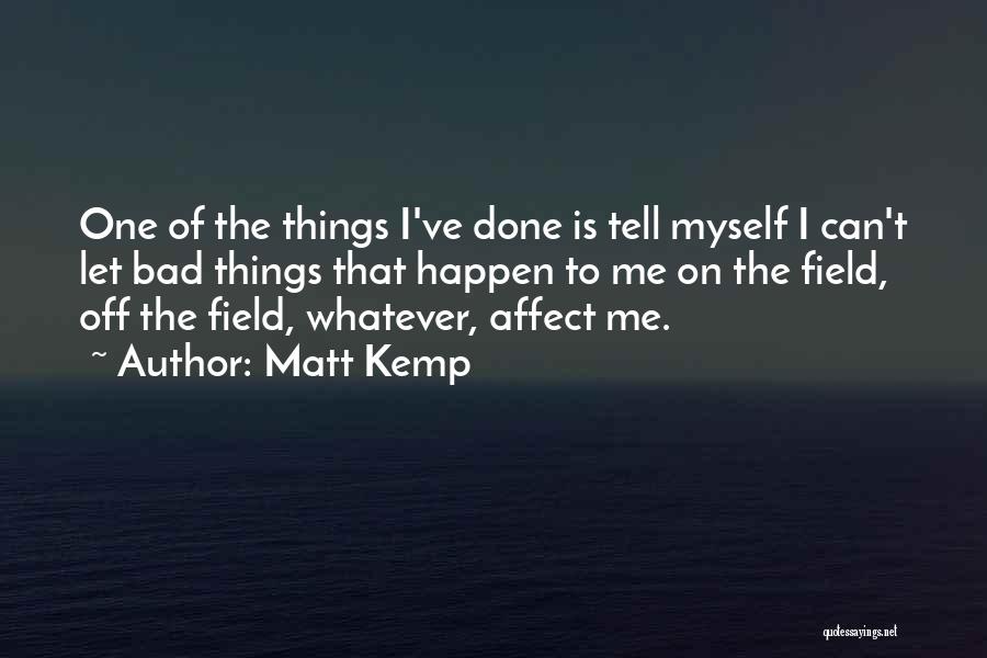 Matt Kemp Quotes: One Of The Things I've Done Is Tell Myself I Can't Let Bad Things That Happen To Me On The