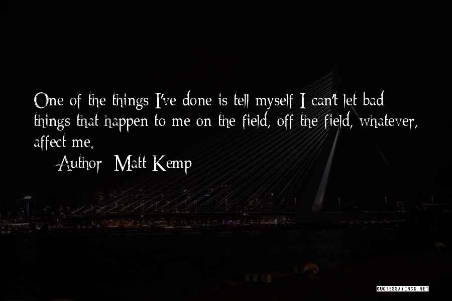 Matt Kemp Quotes: One Of The Things I've Done Is Tell Myself I Can't Let Bad Things That Happen To Me On The