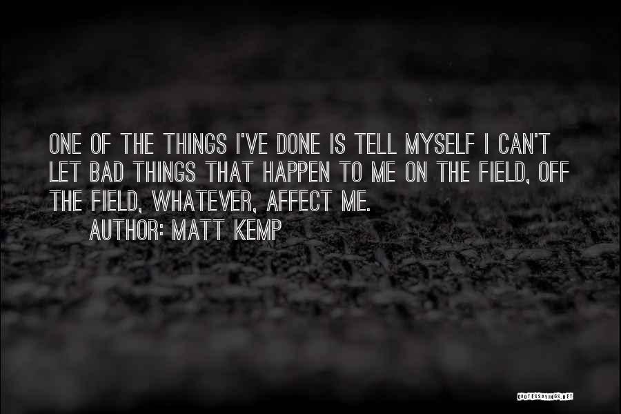 Matt Kemp Quotes: One Of The Things I've Done Is Tell Myself I Can't Let Bad Things That Happen To Me On The