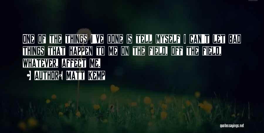 Matt Kemp Quotes: One Of The Things I've Done Is Tell Myself I Can't Let Bad Things That Happen To Me On The