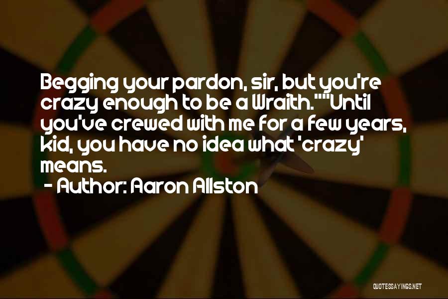 Aaron Allston Quotes: Begging Your Pardon, Sir, But You're Crazy Enough To Be A Wraith.until You've Crewed With Me For A Few Years,