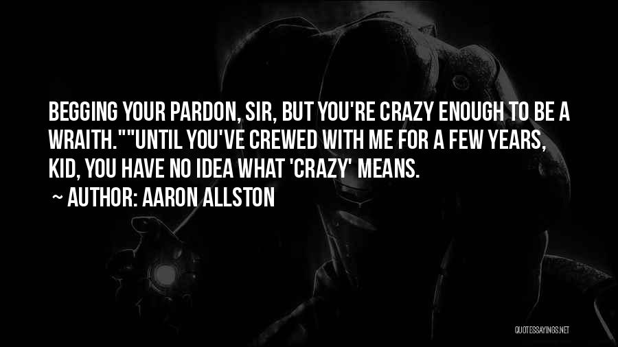 Aaron Allston Quotes: Begging Your Pardon, Sir, But You're Crazy Enough To Be A Wraith.until You've Crewed With Me For A Few Years,